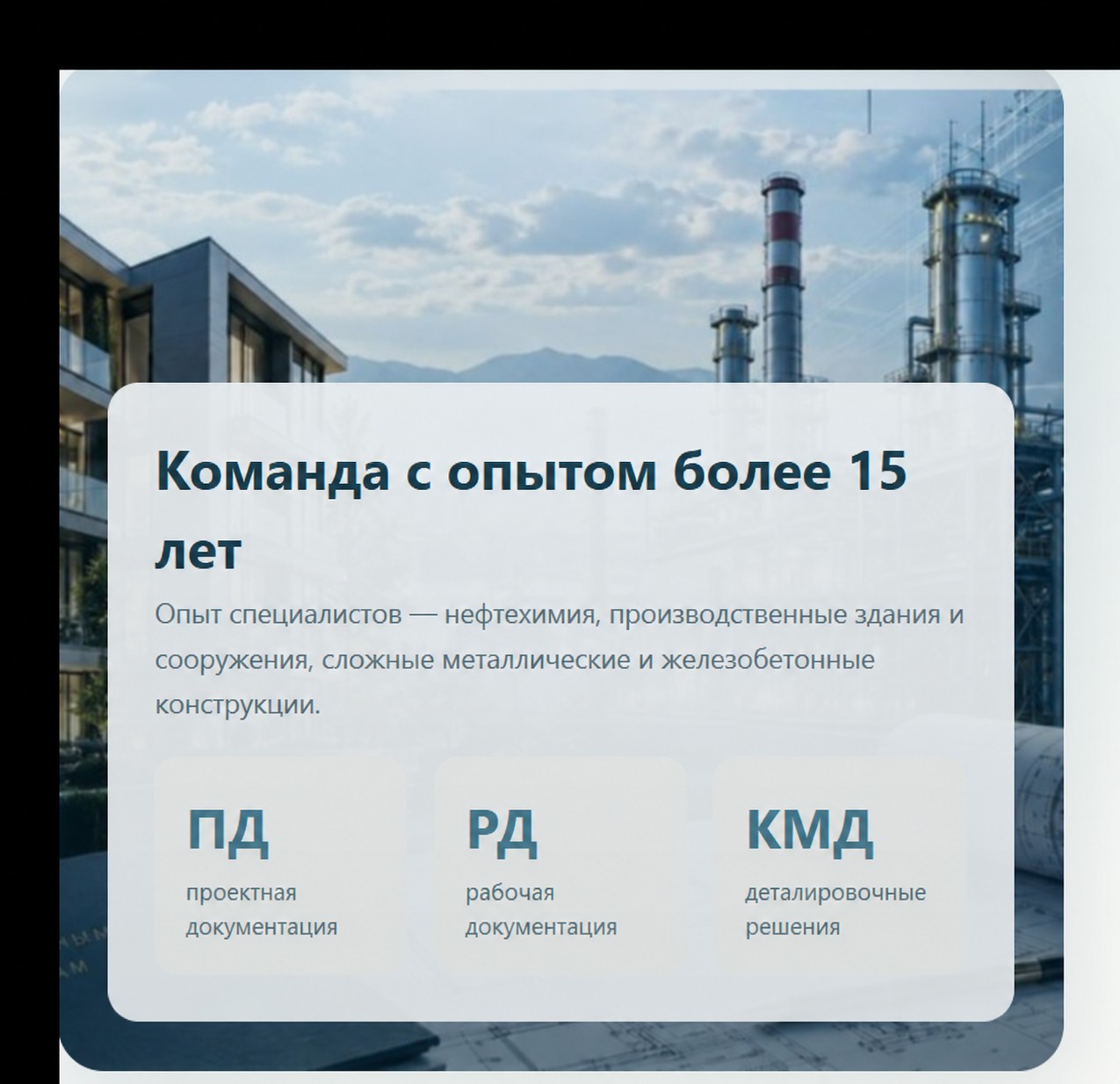 Команда с опытом более 15 лет. Нефтехимия, производственные здания и сооружения, металлические и железобетонные конструкции. ПД — проектная документация, РД — рабочая документация, КМД — деталировочные решения.
